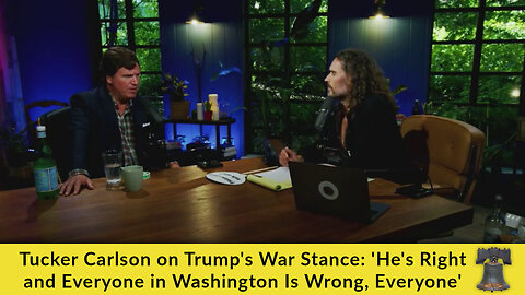 Tucker Carlson on Trump's War Stance: 'He's Right and Everyone in Washington Is Wrong, Everyone'