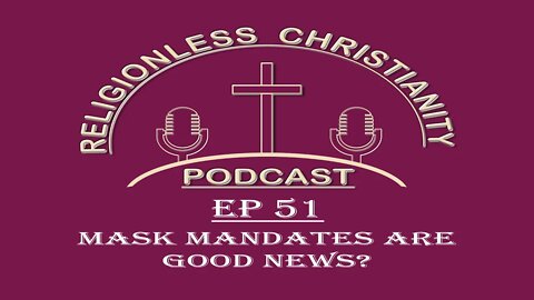 Mask Mandates are Good News? | Episode 51- Religionless Christianity Podcast