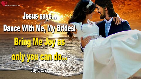 July 6, 2023 ❤️ Jesus says... Dance With Me, My Brides, bring Me Joy as only you can do