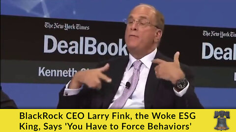 BlackRock CEO Larry Fink, the Woke ESG King, Says 'You Have to Force Behaviors'