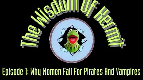 The Wisdom Of Kermit Ep.1 : Why Women Fall For Pirates and Vampires