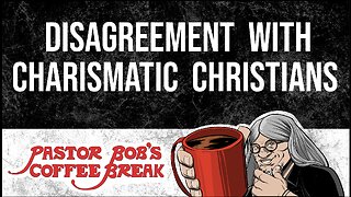 DISAGREEMENT WITH CHARISMATIC CHRISTIANS / Pastor Bob's Coffee Break