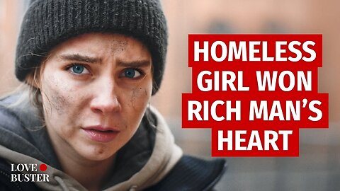 HOMELESS GIRL WON RICH MAN’S HEART _ @LoveBuster.