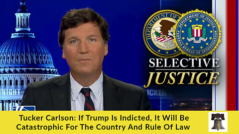 Tucker Carlson: If Trump Is Indicted, It Will Be Catastrophic For The Country And Rule Of Law