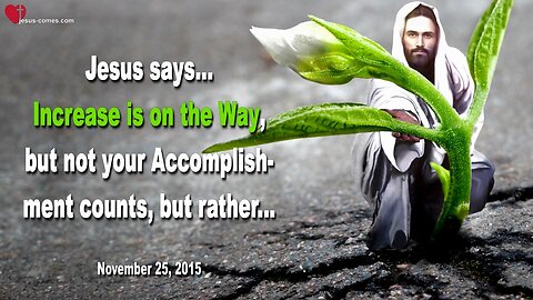 Nov 25, 2015 ❤️ Jesus says... Increase is on the Way, but not your Accomplishment counts, rather...