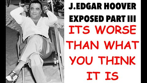 J.EDGAR HOOVER EXPOSED PART III : ITS WORSE THAN WHAT YOU THINK IT IS