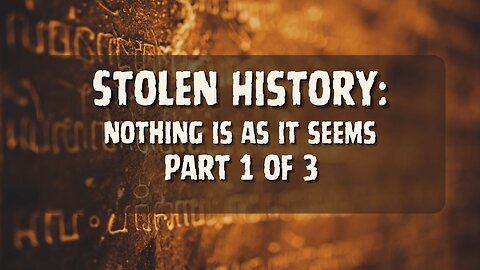 Stolen History Part 1 of 3: Nothing is as it Seems