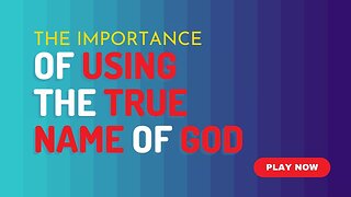 The IMPORTANCE of Using the TRUE NAME of GOD!