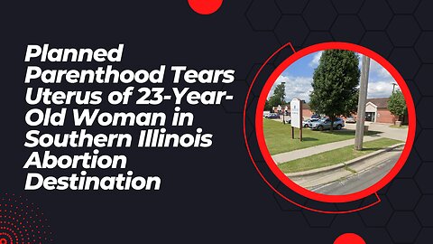 Planned Parenthood Tears Uterus of 23-Year-Old Woman in Southern Illinois Abortion Destination