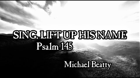 SING, LIFT UP HIS NAME - Psalm 145