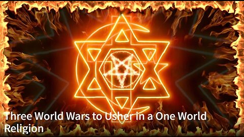 Three World Wars to Usher in a One World Religion