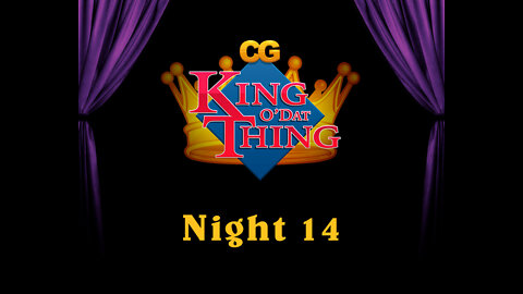 CG King o'dat Thing - Night 14