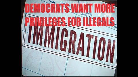 DEMOCRATS WANT TO GIVE ILLEGAL IMMIGRANTS MORE PRIVILEGES ON TOP OF THE MONEY,PLANE TICKETS AND CASH