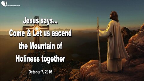 Oct 7, 2016 ❤️ Jesus says... Come, let us ascend the Mountain of Holiness together