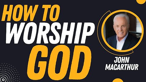 How To Worship God | Pastor John MacArthur