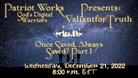 Valiant for Truth - Once Saved, Always Saved? Pt 1 12/21/22