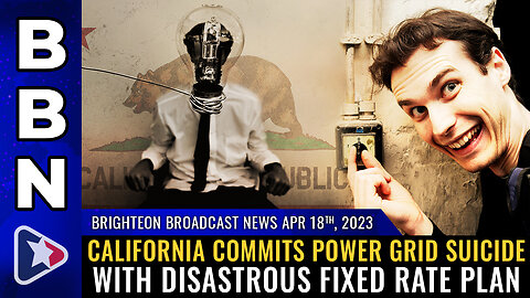 BBN, April 18, 2023 - California commits POWER GRID SUICIDE with disastrous fixed rate plan