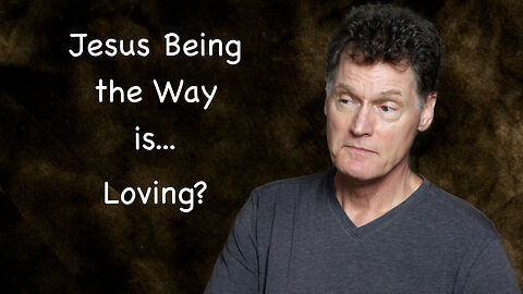 Jesus Being the Way Is.... Loving?