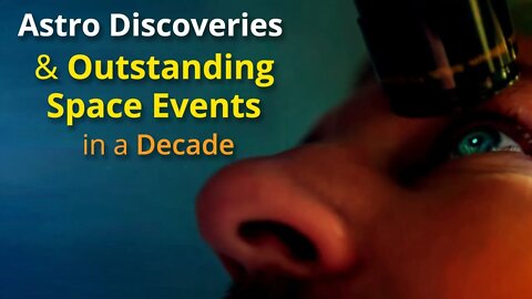 Astro Discoveries & Outstanding Space Events in a Decade