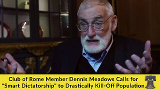 Club of Rome Member Dennis Meadows Calls for "Smart Dictatorship" to Drastically Kill-Off Population