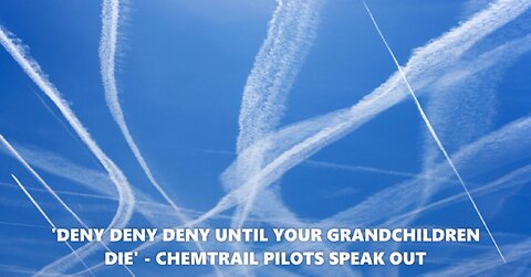 'DENY DENY DENY UNTIL YOUR GRANDCHILDREN DIE' - CHEMTRAIL PILOTS SPEAK OUT