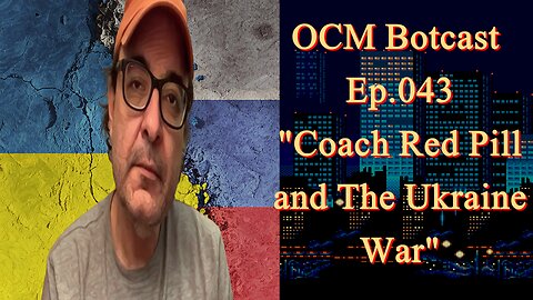 The OCM Botcast Ep.043 - Coach Red Pill and the War in Ukraine