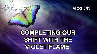 VLOG 349 - COMPLETING OUR SHIFT WITH THE VIOLET FLAME