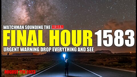 FINAL HOUR 1583 - URGENT WARNING DROP EVERYTHING AND SEE - WATCHMAN SOUNDING THE ALARM