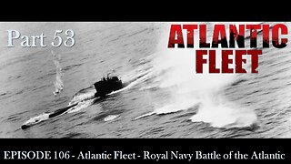 EPISODE 106 - Atlantic Fleet - Royal Navy Battle of the Atlantic - Part 53