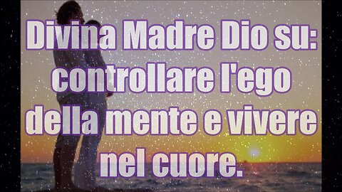 Divina Madre Dio su controllare l'ego della mente e vivere nel cuore