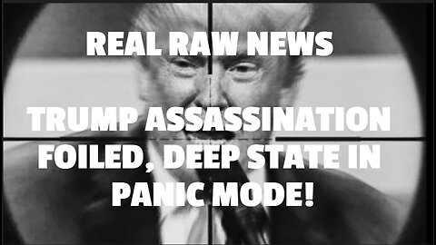 REAL RAW NEWS TRUMP ASSASSINATION FOILED, DEEP STATE IN PANIC MODE!