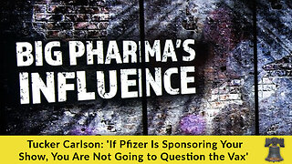 Tucker Carlson: 'If Pfizer Is Sponsoring Your Show, You Are Not Going to Question the Vax'