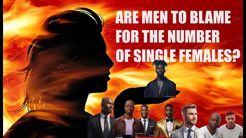 ARE MEN TO BLAME FOR THE SINGLE WOMAN SITUATION