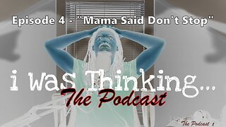 i Was Thinking | Episode 4 - "Mama Said Don't Stop"