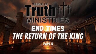 The End Times - The Return of the King - Podcast Series Part 9 - The Church of Truth Ministries