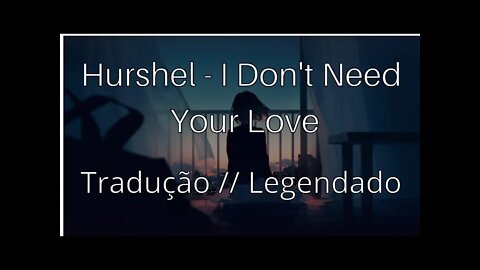Hurshel - I Don't Need Your Love ( Tradução // Legendado )