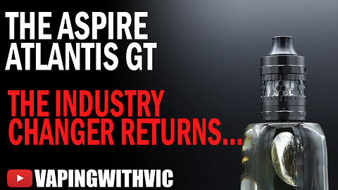 The Aspire Atlantis GT - The industry changer returns...