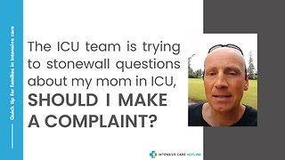 The ICU team is trying to stonewall questions about my mom in ICU. Should I make a complaint?