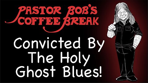 CONVICTED BY THE HOLY GHOST BLUES / Pastor Bob's Coffee Break