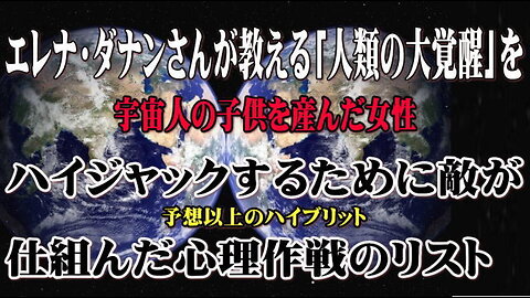 （前半）エレナ・ダナンさんが教える「人類の大覚醒」をハイジャックするために敵が仕組んだ心理作戦(PsyOp)のリスト