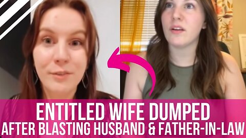 Entitled Wife DUMPED After BLASTING Husband & Father-In-Law | Don't Do This!