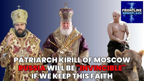 NEWSFLASH: Patriarch Kirill of Moscow Says Russia will be "Invincible" If They Keep This...