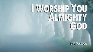 I Worship You, Almighty God | Lisa Glasgow (Worship Lyric Video)