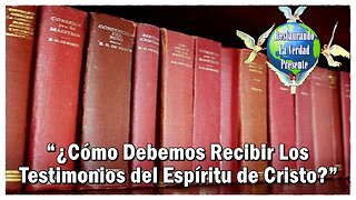 “¿Cómo Debemos Recibir Los Testimonios del Espíritu de Cristo?”