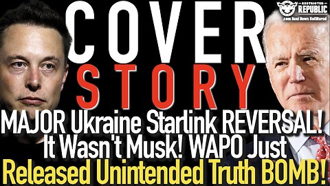 COVER STORY! Major Ukraine Starlink REVERSAL! It Wasn’t Musk! WAPO Releases Unintended TRUTH BOMB!