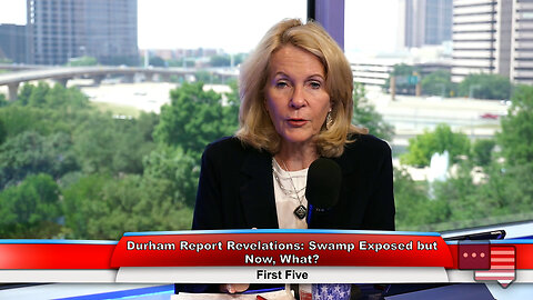 Durham Report Revelations: Swamp Exposed but Now, What? | First Five 5.22.23