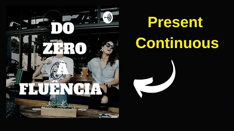 4 - Podcast do Zero à Fluência | Present Continuous