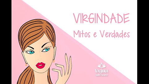 DESMISTIFICANDO A VIRGINDADE FEMININA!