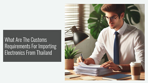 Importing Electronics from Thailand: Navigating Customs Requirements with Ease!