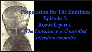 Preparation for The Endtimes Ep. 5 (now w/audio): Roswell pt. d - The Conspiracy is Interdimensional